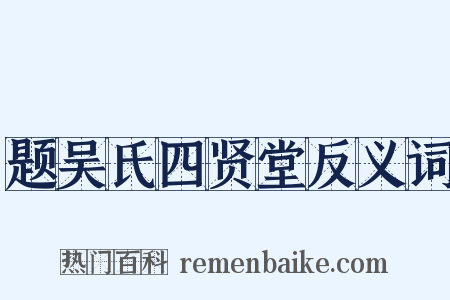 题吴氏四贤堂反义词是什么意思的图片